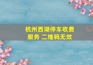 杭州西湖停车收费服务 二维码无效